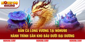 Bắn Cá Long Vương Tại Nohu90: Hành Trình Săn Kho Báu Dưới Đại Dương