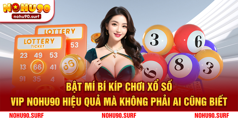 Bật mí bí kíp chơi xổ số VIP Nohu90 hiệu quả mà không phải ai cũng biết
