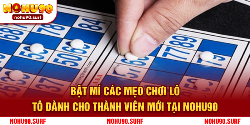 Bật mí các mẹo chơi Lô Tô dành cho thành viên mới tại Nohu90