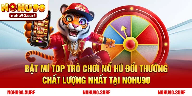 Bật mí top trò chơi nổ hũ đổi thưởng chất lượng nhất tại Nohu90