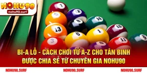 Bi-a lỗ - Cách chơi từ a-z cho tân binh được chia sẻ từ chuyên gia Nohu90