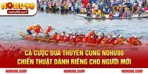 Cá Cược Đua Thuyền Cùng Nohu90 - Chiến Thuật Dành Riêng Cho Người Mới