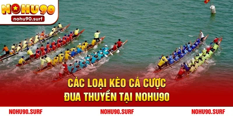 Các loại kèo cá cược đua thuyền tại Nohu90