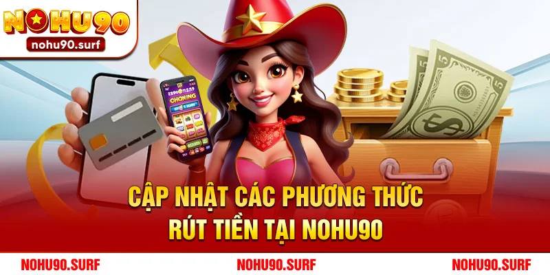 Cập Nhật Các Phương Thức Rút Tiền Tại Nohu90