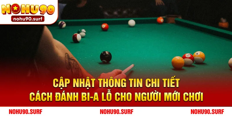 Cập nhật thông tin chi tiết cách đánh bi-a lỗ cho người mới chơi