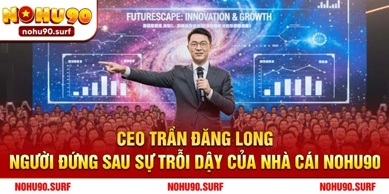 CEO Trần Đăng Long – Người đứng sau sự trỗi dậy của Nhà cái Nohu90