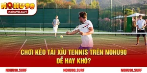 Chơi Kèo Tài Xỉu Tennis Trên Nohu90: Dễ Hay Khó? Bí Kíp Từ Những Tay Cá Cược Kỳ Cựu