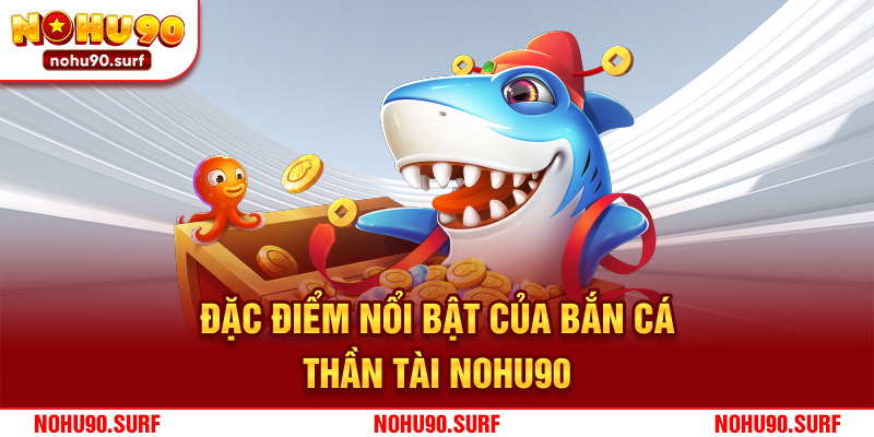 Đặc điểm nổi bật của bắn cá Thần Tài Nohu90