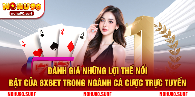 Đánh giá những lợi thế nổi bật của 8xbet trong ngành cá cược trực tuyến