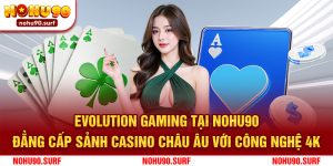 Evolution Gaming Tại Nohu90 - Đẳng Cấp Sảnh Casino Châu Âu Với Công Nghệ 4K