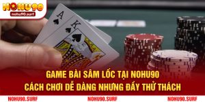 Tìm Hiểu Game Bài Sâm Lốc Tại Nohu90 - Cách Chơi Dễ Dàng Nhưng Đầy Thử Thách