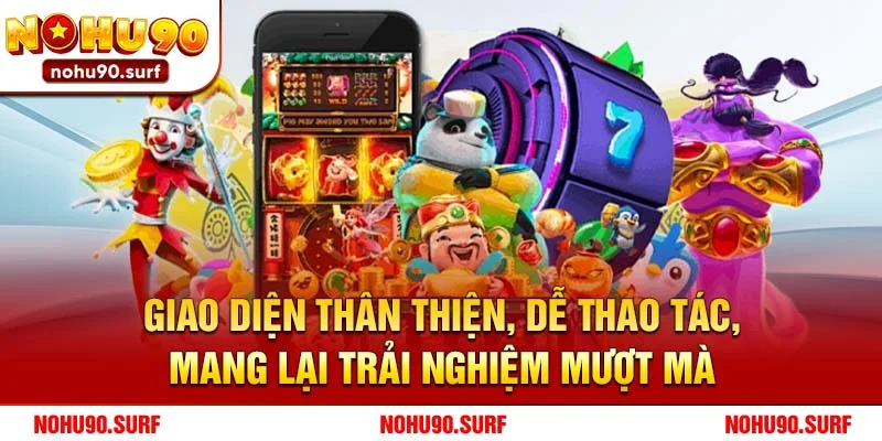 Giao diện thân thiện, dễ thao tác, mang lại trải nghiệm mượt mà