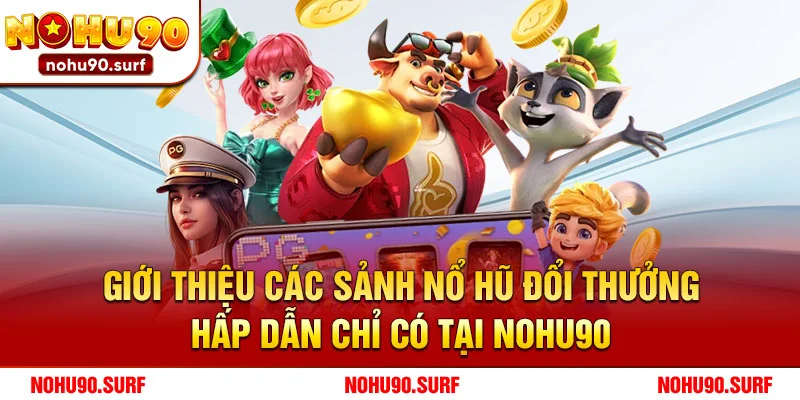 Giới thiệu các sảnh nổ hũ đổi thưởng hấp dẫn chỉ có tại Nohu90