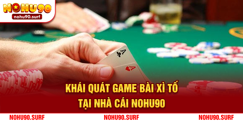 Khái quát game bài xì tố tại nhà cái Nohu90