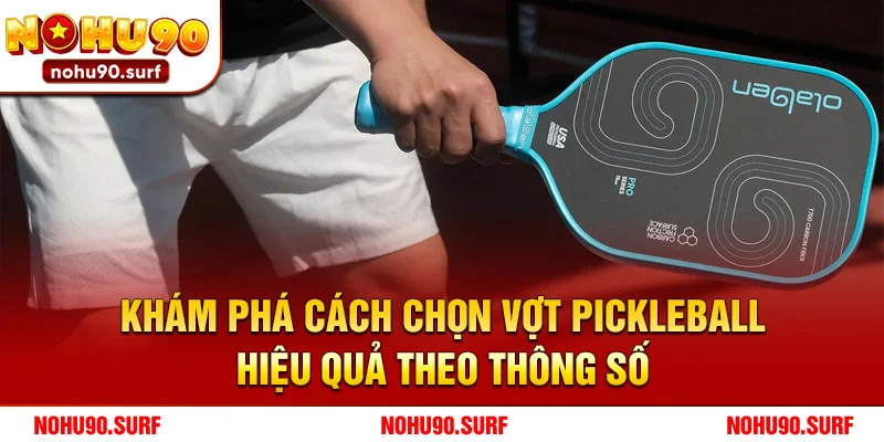 Khám phá cách chọn vợt Pickleball hiệu quả theo thông số