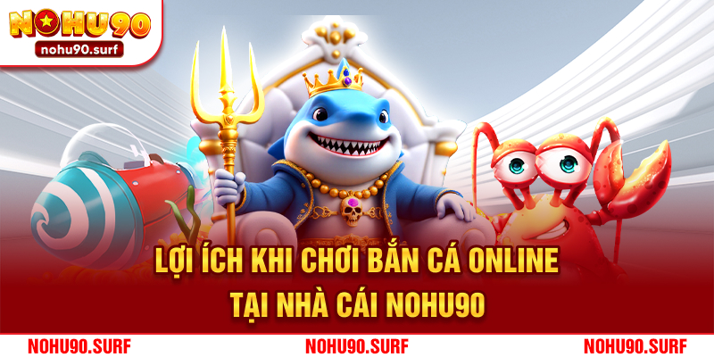 Lợi ích khi chơi bắn cá online tại nhà cái Nohu90