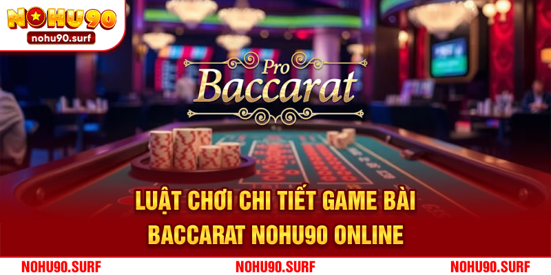 Luật chơi chi tiết game bài Baccarat Nohu90