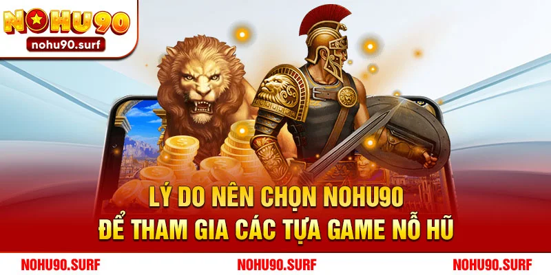 Lý do nên chọn Nohu90 để tham gia các tựa game nỗ hũ