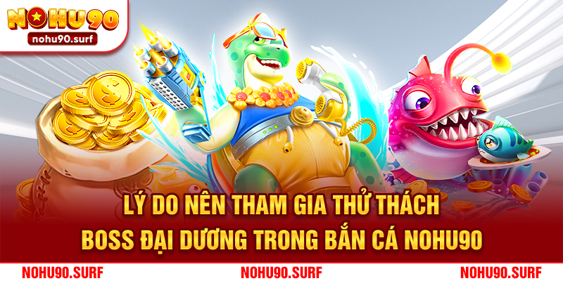 Lý do nên tham gia thử thách boss đại dương trong bắn cá Nohu90