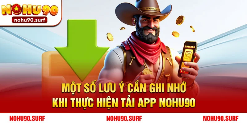 Một số lưu ý cần ghi nhớ khi thực hiện tải app Nohu90