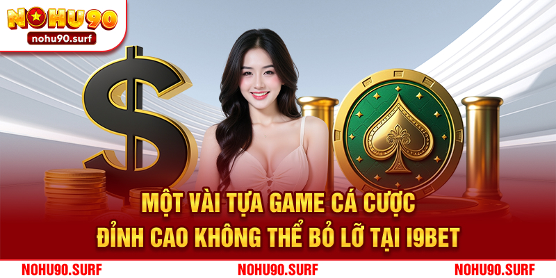 Một vài tựa game cá cược đỉnh cao không thể bỏ lỡ tại I9bet