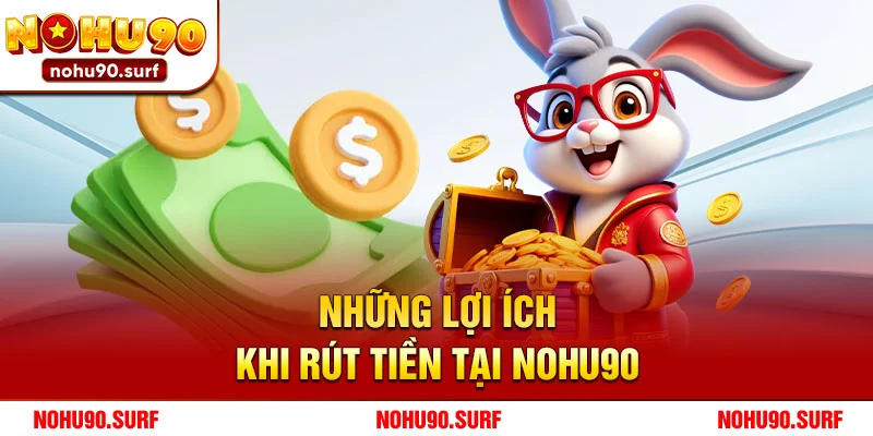 Những Lợi Ích Khi Rút Tiền Tại Nohu90