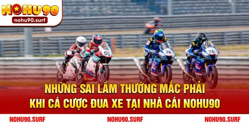 Những sai lầm thường mắc phải khi cá cược đua xe tại nhà cái Nohu90