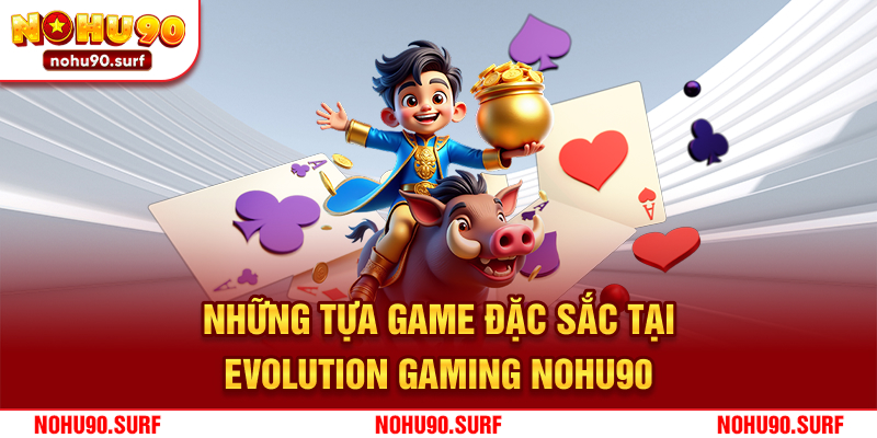 Những tựa game đặc sắc tại Evolution Gaming Nohu90