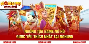 Những Tựa Game Nổ Hũ Được Yêu Thích Nhất Tại Nohu90