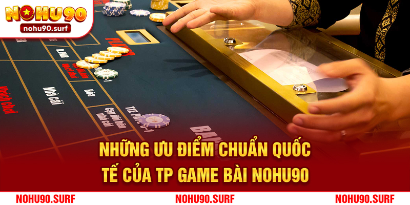Những ưu điểm chuẩn quốc tế của TP game bài Nohu90