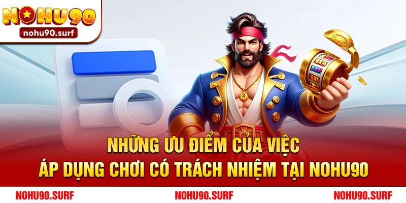 Những Ưu Điểm Của Việc Áp Dụng Chơi Có Trách Nhiệm Tại Nohu90
