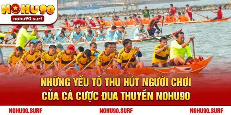 Những yếu tố thu hút người chơi của cá cược đua thuyền Nohu90