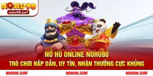 Nổ hũ online Nohu90 – Trò chơi hấp dẫn, uy tín, nhận thưởng cực khủng