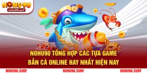 Nohu90 Tổng Hợp Các Tựa Game Bắn Cá Online Hay Nhất Hiện Nay