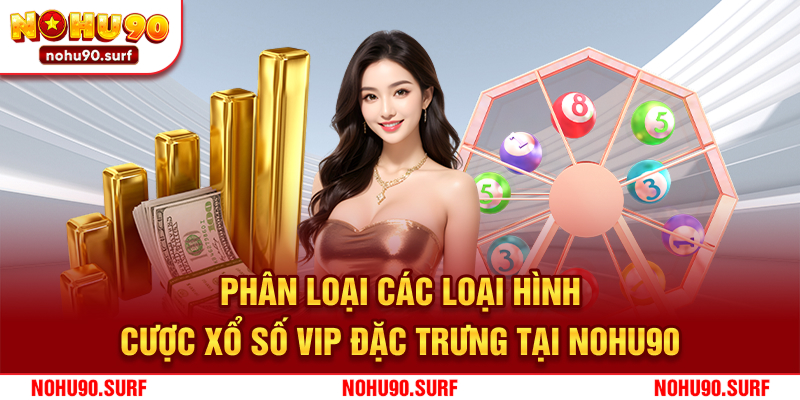 Phân loại các loại hình cược xổ số VIP đặc trưng tại Nohu90