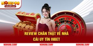 Review chân thật về nhà cái uy tín: i9bet từ cộng đồng cược thủ tại Nohu90