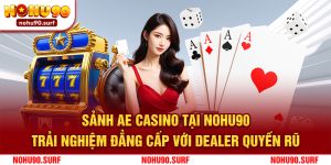 Sảnh AE Casino Tại Nohu90 - Trải Nghiệm Đẳng Cấp Với Dealer Quyến Rũ
