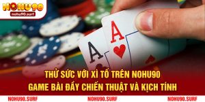 Thử Sức Với Xì Tố Trên Nohu90: Game Bài Đầy Chiến Thuật Và Kịch Tính