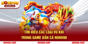 Tìm Hiểu Các Loại Vũ Khí Trong Game Bắn Cá Nohu90 - Bí Quyết Tăng Cơ Hội Thắng Lớn