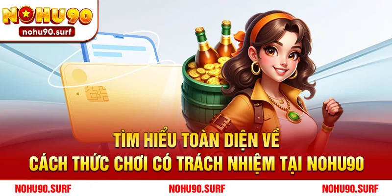 Tìm Hiểu Toàn Diện Về Cách Thức Chơi Có Trách Nhiệm Tại Nohu90