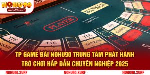 TP Game bài Nohu90  - Trung tâm phát hành trò chơi hấp dẫn chuyên nghiệp 2025