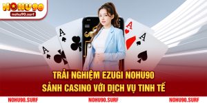 Trải Nghiệm Ezugi Nohu90 - Sảnh Casino Với Dịch Vụ Tinh Tế