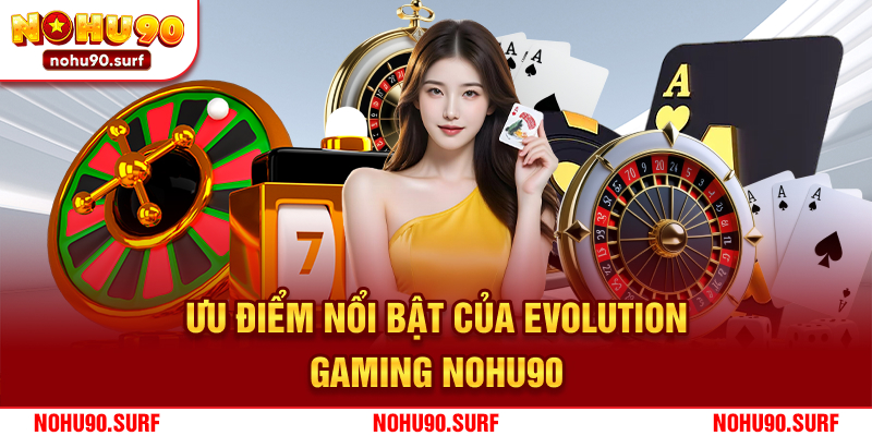 Ưu điểm nổi bật của Evolution Gaming Nohu90