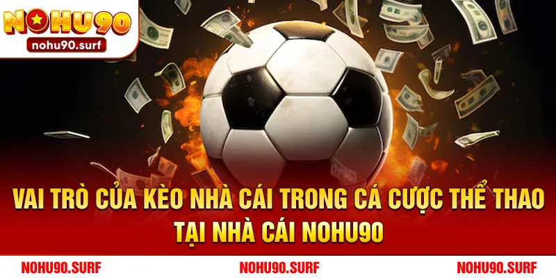 Vai trò của kèo nhà cái trong cá cược thể thao tại nhà cái Nohu90