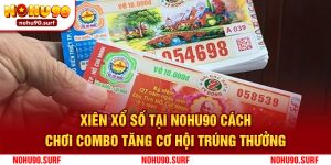 Xiên Xổ Số Tại Nohu90 - Cách Chơi Combo Tăng Cơ Hội Trúng Thưởng