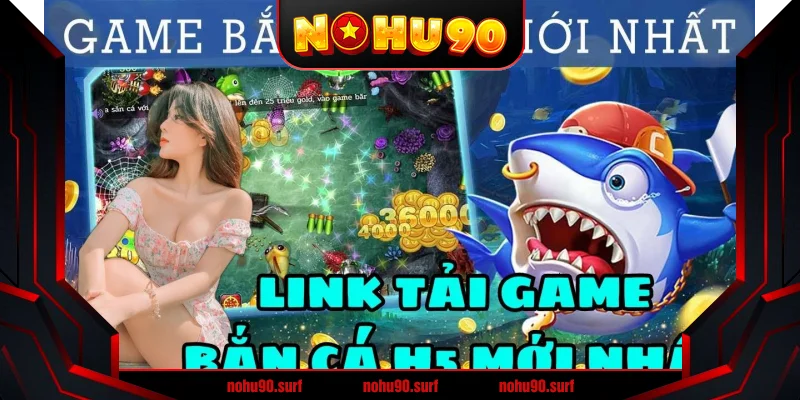 Bắn cá H5 Nohu90 - Trò chơi giải trí hấp dẫn nhất 2025