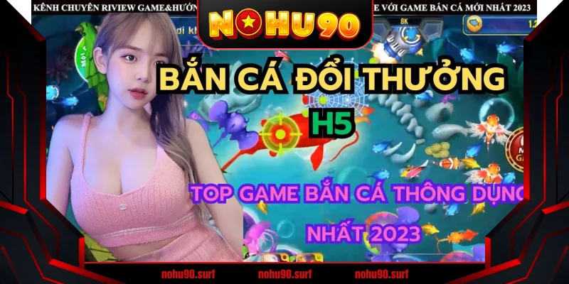 Bắn cá H5 Nohu90 - Trò chơi giải trí hấp dẫn nhất 2025