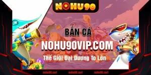 Bắn Cá Xèng Nohu90 – Game Bắn Cá Đổi Thưởng Siêu Hot