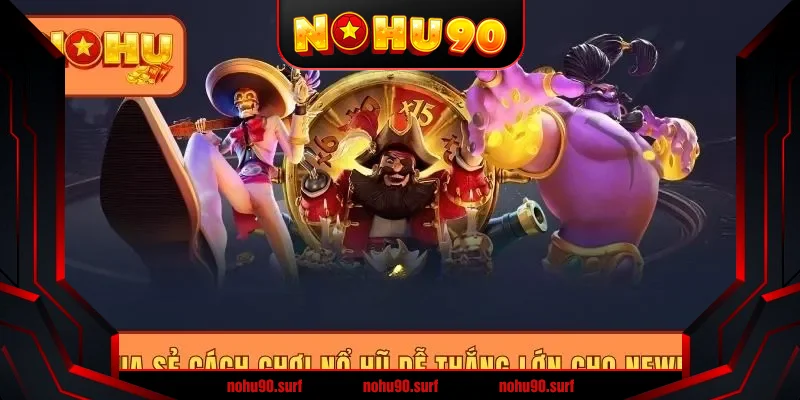 Chia sẻ cách chơi nổ hũ dễ thắng lớn cho newbie