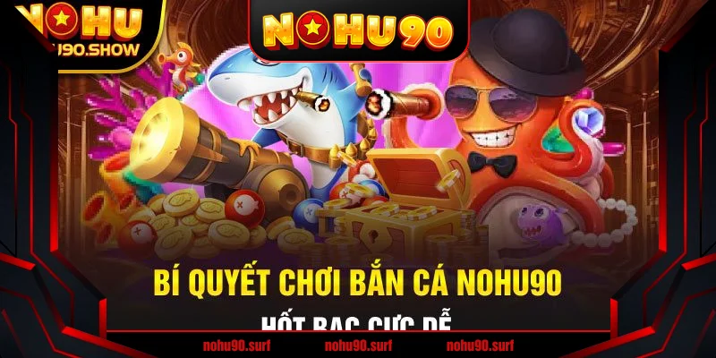 Mẹo Chơi Bắn Cá Hiệu Quả tại Nohu90